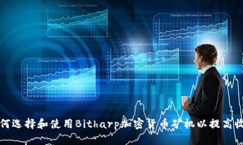 如何选择和使用Bitharp加密货币矿机以提高收益