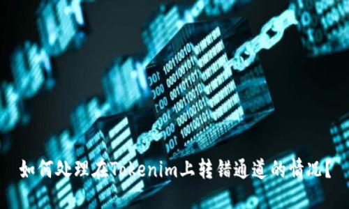 如何处理在Tokenim上转错通道的情况？