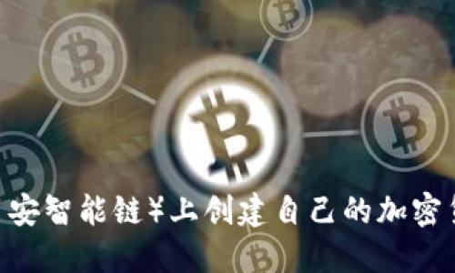 如何在BSC（币安智能链）上创建自己的加密货币：详细指南