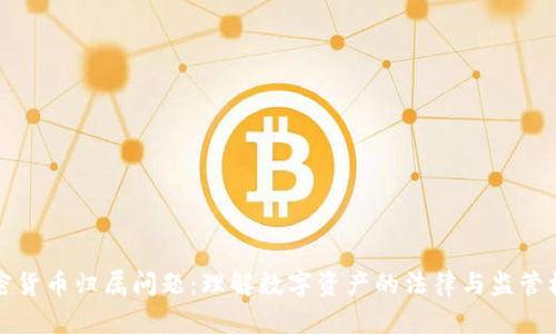 加密货币归属问题：理解数字资产的法律与监管框架