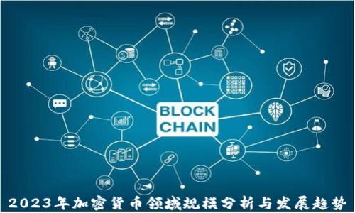 
2023年加密货币领域规模分析与发展趋势