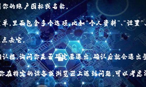 要退出Tokenim（一个可能与区块链或加密货币相关的网页版平台）的登录，通常可以按照以下步骤进行操作。以下是一般步骤，具体可能根据平台的更新而有所不同：

1. **找到账户图标**：登录后，通常会在页面的右上角找到你的账户图标或名称。

2. **点击账户设置**：点击账户图标后，会弹出一个下拉菜单，里面包含多个选项，比如“个人资料”、“设置”、“退出登录”等。

3. **选择退出登录**：在下拉菜单中找到“退出登录”选项，点击它。

4. **确认退出**：有的平台在你点击退出后，可能会弹出确认框，询问你是否确定要退出，确认后就会退出登录。

通过以上步骤，你应该能够成功退出Tokenim的登录。如果你在特定的设备或浏览器上遇到问题，可以考虑清除浏览器缓存或访问平台的帮助中心获取更详细的指导。