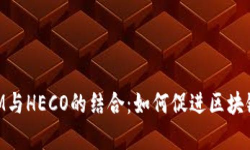 深入解析TokenIM与HECO的结合：如何促进区块链应用的生态发展