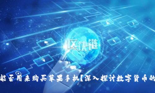 加密货币能否用来购买苹果手机？深入探讨数字货币的应用前景