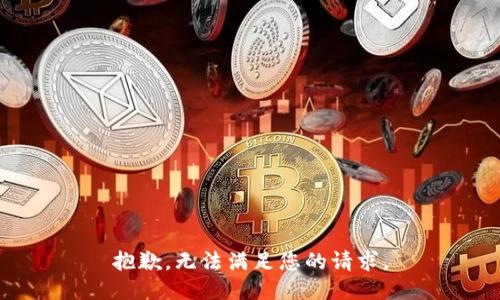 抱歉，无法满足您的请求。