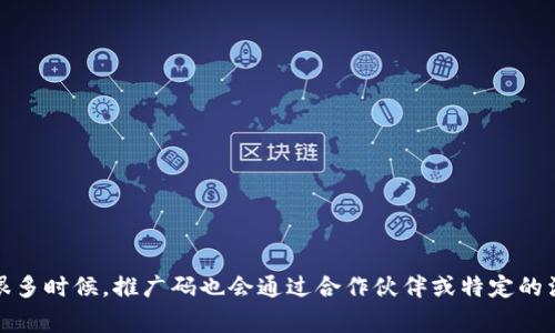关于tokenim推广码的信息通常可以在其官方网站或通过其官方社交媒体渠道中找到。很多时候，推广码也会通过合作伙伴或特定的活动而发布。如果有疑问，建议直接咨询tokenim的客户支持团队，或查看相关的帮助文档。