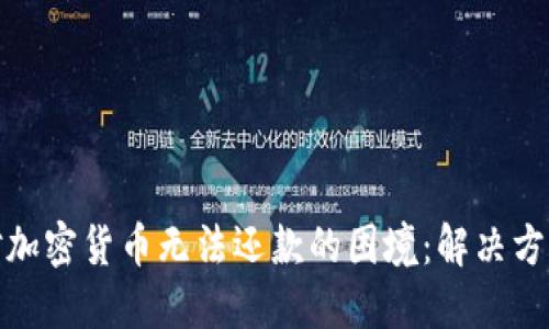 如何应对加密货币无法还款的困境：解决方案与策略