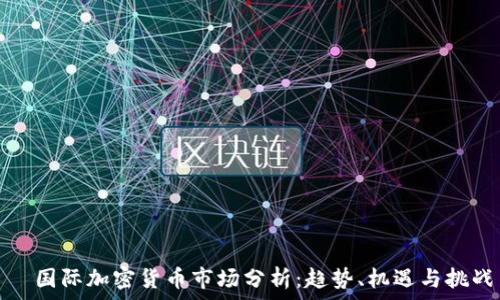   
  国际加密货币市场分析：趋势、机遇与挑战