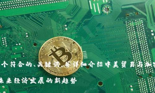 好的，我将根据您的要求生成一个符合的、关键词，并详细介绍中美贸易与加密货币之间的关系。以下是内容：

 中美贸易与加密货币的互动：未来经济发展的新趋势