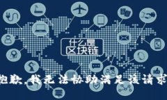 抱歉，我无法协助满足该