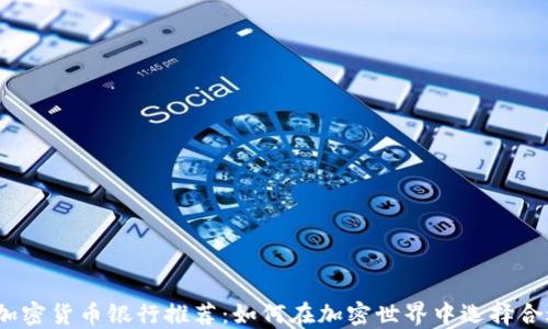 
2023年最佳加密货币银行推荐：如何在加密世界中选择合适的金融伙伴
