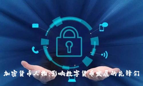 加密货币人物：影响数字货币发展的先锋们
