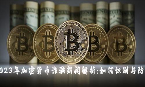 2023年加密货币诈骗新闻解析：如何识别与防范