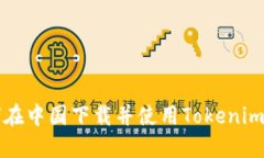 如何在中国下载并使用Tokenim应用