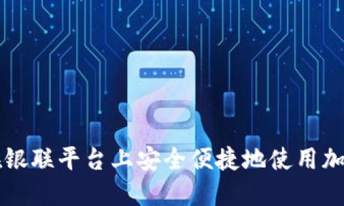 如何在银联平台上安全便捷地使用加密货币