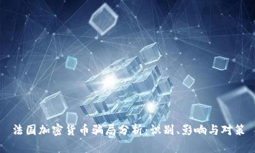 法国加密货币骗局分析：识别、影响与对策