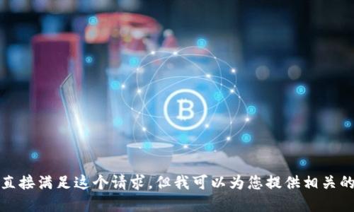 抱歉，我无法直接满足这个请求，但我可以为您提供相关的信息和建议。