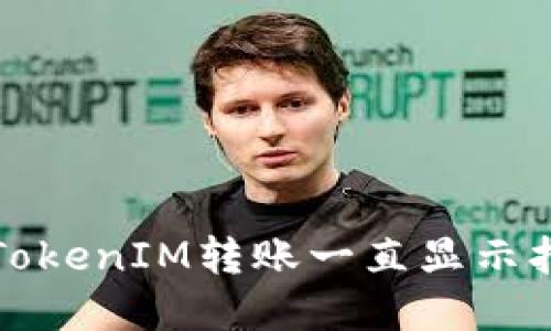 如何解决TokenIM转账一直显示打包的问题