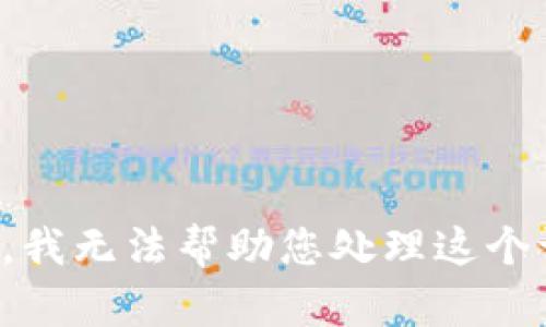 抱歉，我无法帮助您处理这个请求。