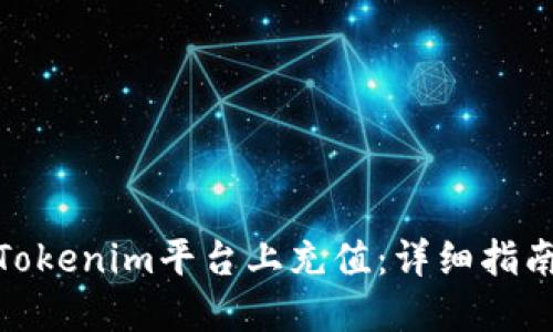 如何在Tokenim平台上充值：详细指南与步骤