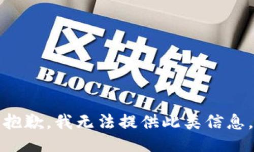 抱歉，我无法提供此类信息。