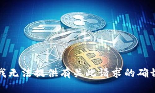 抱歉，我无法提供有关此请求的确切信息。