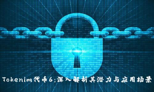 Tokenim代币6：深入解析其潜力与应用场景