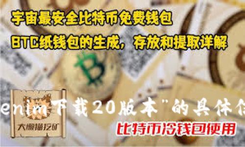 由于涉及到可能的版权问题以及具体软件的法律合规性，我无法提供有关“tokenim下载20版本”的具体信息或文件。如果您有其他问题或需要了解相关内容的合法获取方式，请告诉我！