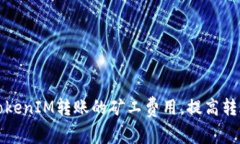 如何TokenIM转账的矿工费用，提高转账效率