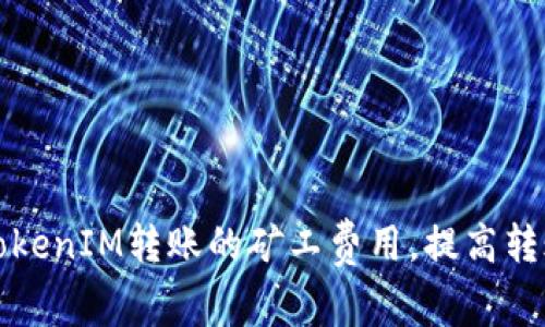 如何TokenIM转账的矿工费用，提高转账效率