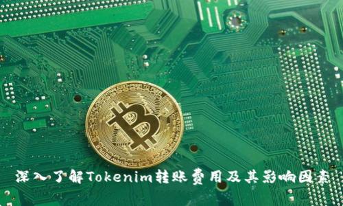 深入了解Tokenim转账费用及其影响因素