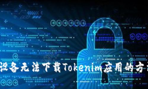 解决iOS设备无法下载Tokenim应用的方法与技巧