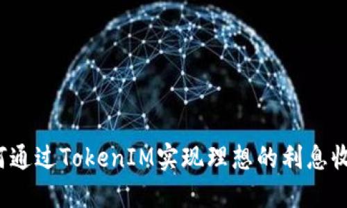 如何通过TokenIM实现理想的利息收益？