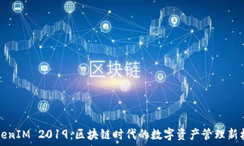   
TokenIM 2019：区块链时代的数字资产管理新标准