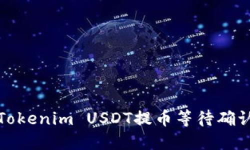 如何解决Tokenim USDT提币等待确认中的问题