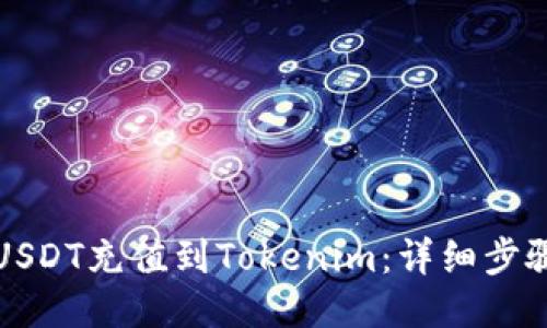 如何将USDT充值到Tokenim：详细步骤与指南