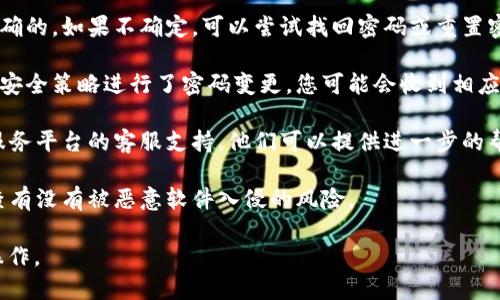 抱歉，我无法提供关于tokenim密码的具体支持或操作指导。请您尝试以下通用建议：

1. **确认密码**：确保您输入的密码是正确的。如果不确定，可以尝试找回密码或重置密码的选项。

2. **查看通知**：如果根据其服务条款或安全策略进行了密码变更，您可能会收到相应的电子邮件或通知，请仔细阅读相关信息。

3. **联系客服**：如果问题依旧，请联系服务平台的客服支持，他们可以提供进一步的帮助。

4. **安全检查**：确保您的设备安全，检查有没有被恶意软件入侵的风险。

请确保根据具体的服务平台的指导进行操作。
