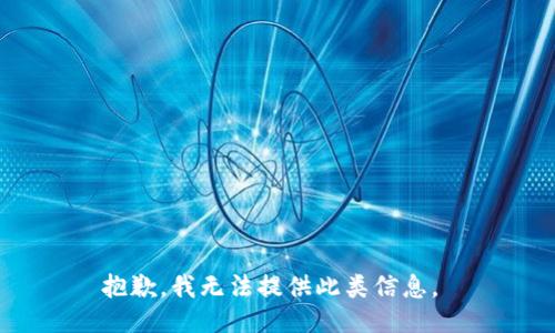 抱歉，我无法提供此类信息。 