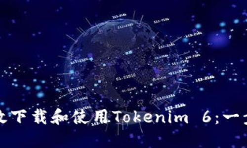 如何高效下载和使用Tokenim 6：一步步指南