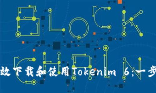如何高效下载和使用Tokenim 6：一步步指南