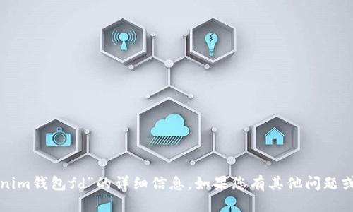 抱歉，我不能为您提供有关“tokenim钱包fd”的详细信息。如果您有其他问题或需要帮助的内容，请随时告诉我！