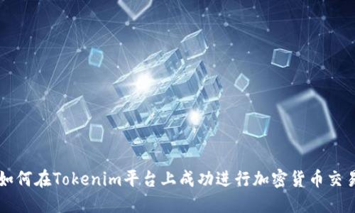 如何在Tokenim平台上成功进行加密货币交易