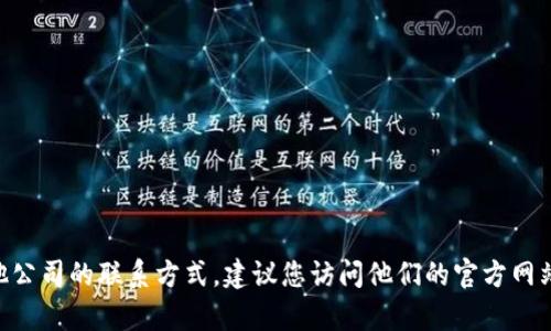 抱歉，我无法提供特定公司的联系信息，包括电话。如果您需要获取Tokenim或其他公司的联系方式，建议您访问他们的官方网站或查看相关的商务联系平台。如果有其他问题或需要其他类型的信息，请告诉我！