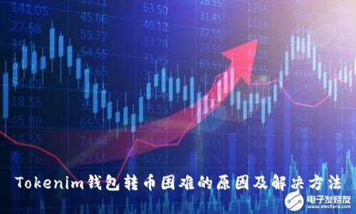 Tokenim钱包转币困难的原因及解决方法