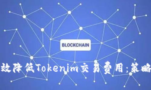 如何有效降低Tokenim交易费用：策略与技巧
