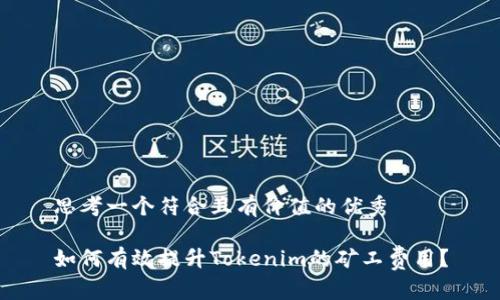 思考一个符合且有价值的优秀

如何有效提升Tokenim的矿工费用？