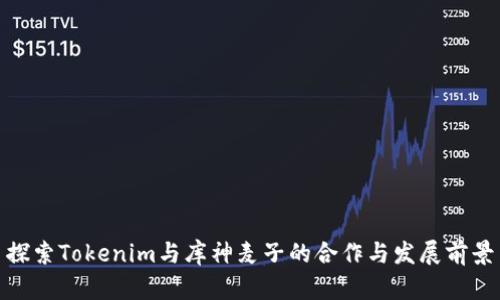 探索Tokenim与库神麦子的合作与发展前景