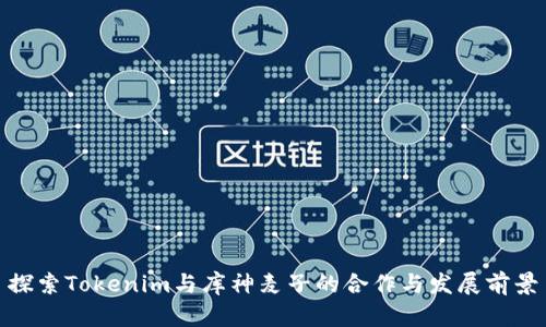 探索Tokenim与库神麦子的合作与发展前景