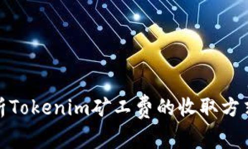 深入解析Tokenim矿工费的收取方式与影响