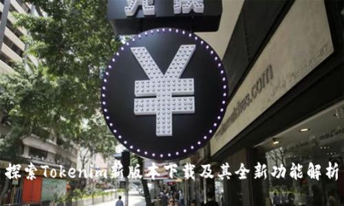 探索Tokenim新版本下载及其全新功能解析